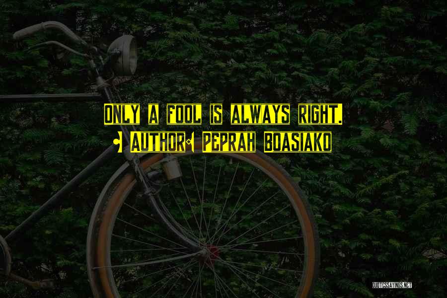 Peprah Boasiako Quotes: Only A Fool Is Always Right.