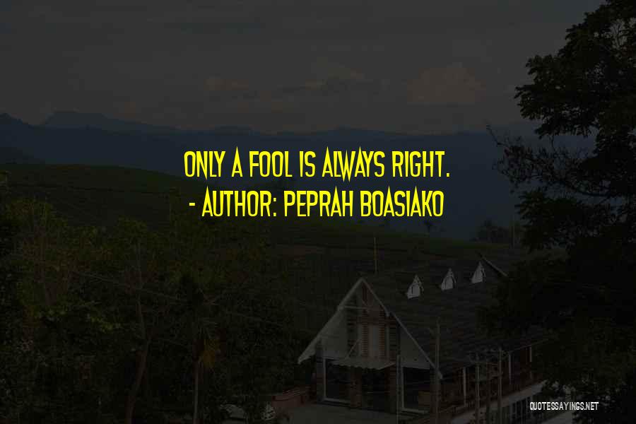 Peprah Boasiako Quotes: Only A Fool Is Always Right.