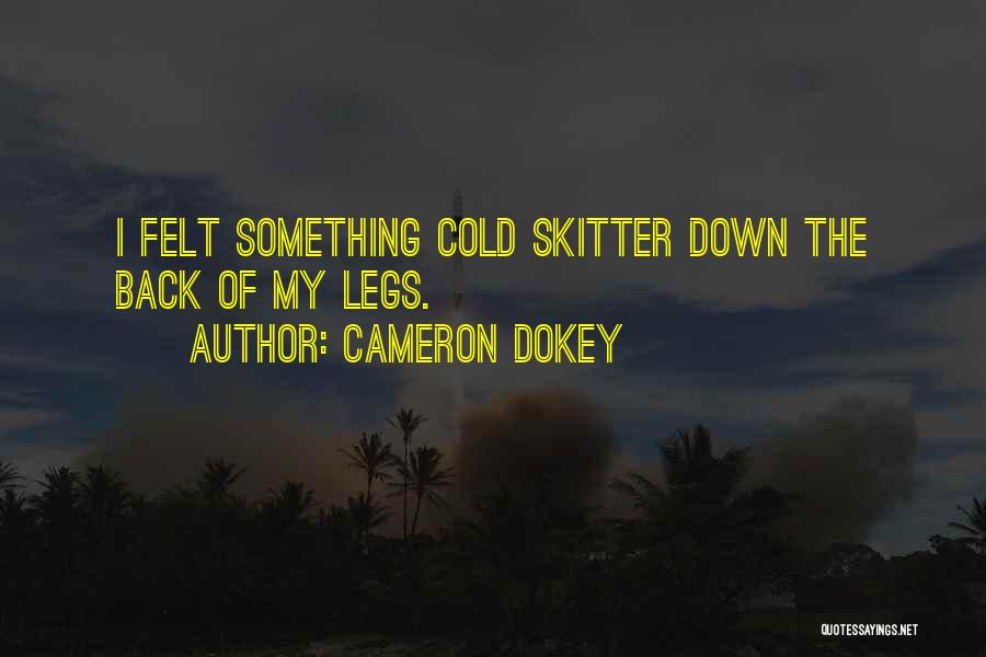 Cameron Dokey Quotes: I Felt Something Cold Skitter Down The Back Of My Legs.