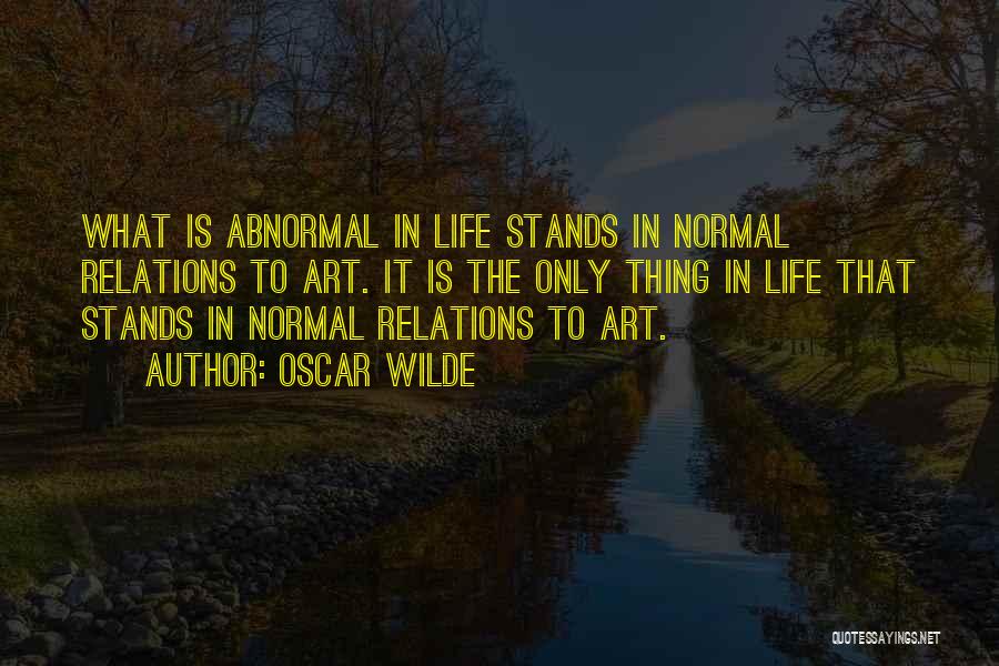 Oscar Wilde Quotes: What Is Abnormal In Life Stands In Normal Relations To Art. It Is The Only Thing In Life That Stands