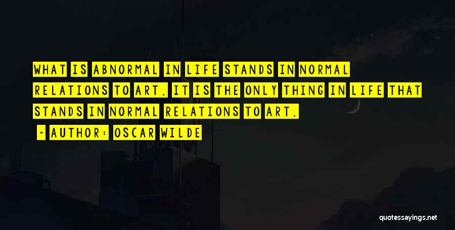 Oscar Wilde Quotes: What Is Abnormal In Life Stands In Normal Relations To Art. It Is The Only Thing In Life That Stands
