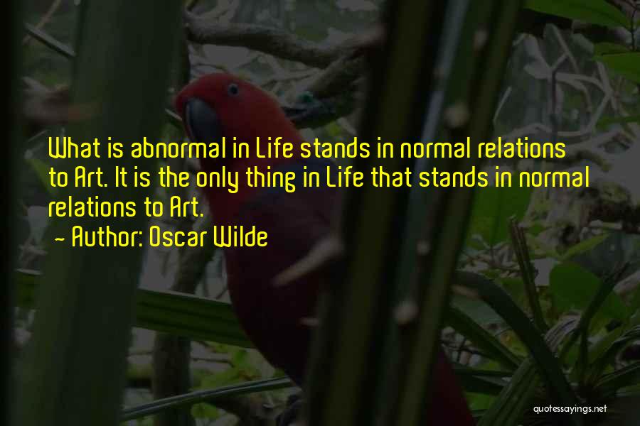 Oscar Wilde Quotes: What Is Abnormal In Life Stands In Normal Relations To Art. It Is The Only Thing In Life That Stands