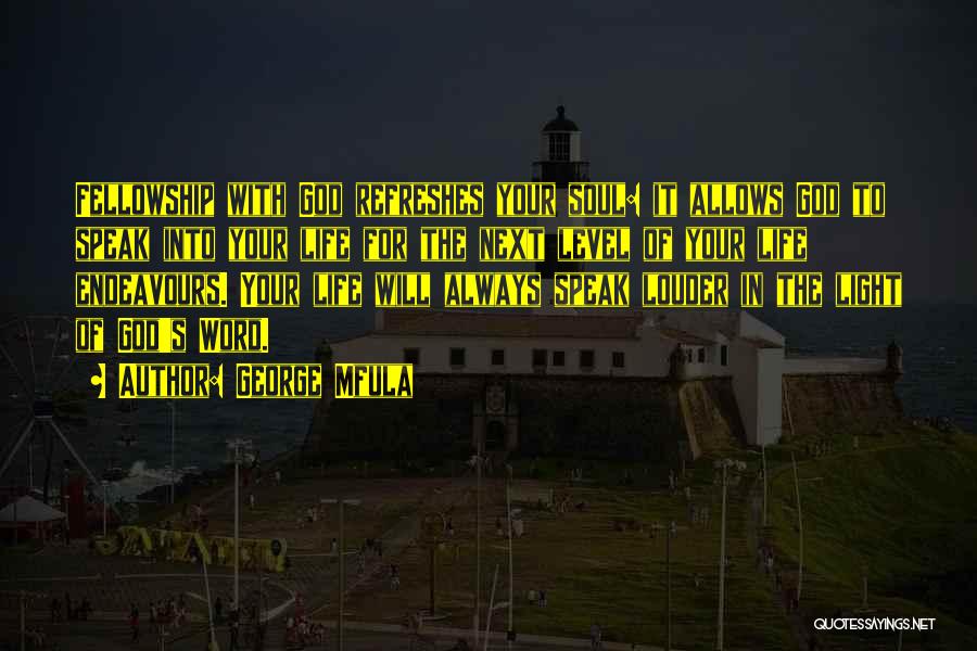 George Mfula Quotes: Fellowship With God Refreshes Your Soul: It Allows God To Speak Into Your Life For The Next Level Of Your
