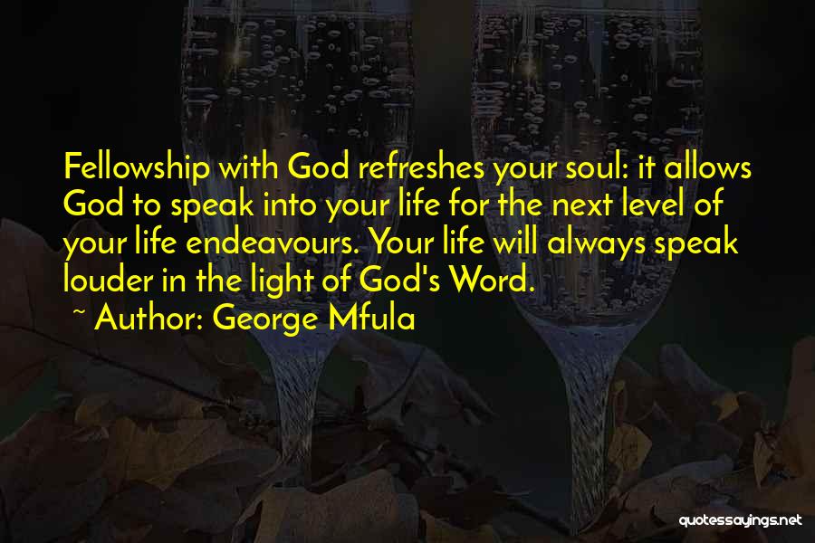 George Mfula Quotes: Fellowship With God Refreshes Your Soul: It Allows God To Speak Into Your Life For The Next Level Of Your