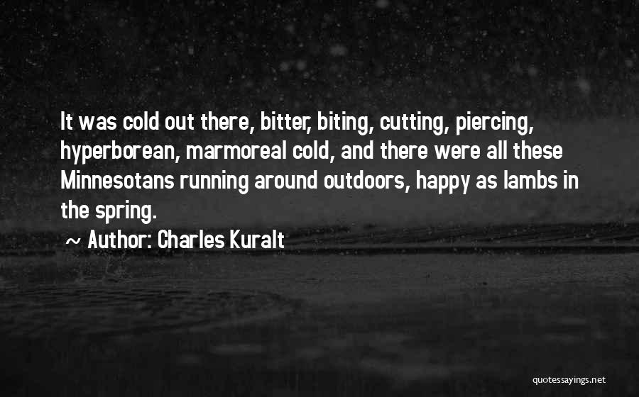 Charles Kuralt Quotes: It Was Cold Out There, Bitter, Biting, Cutting, Piercing, Hyperborean, Marmoreal Cold, And There Were All These Minnesotans Running Around