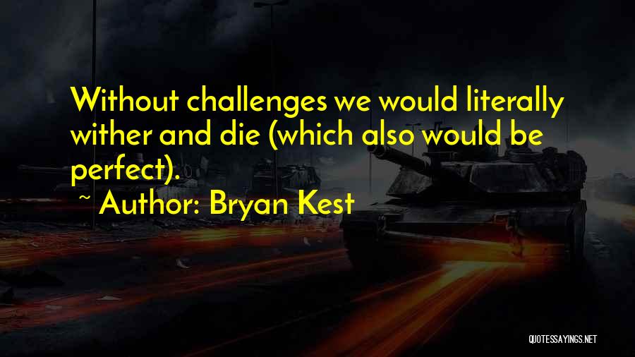 Bryan Kest Quotes: Without Challenges We Would Literally Wither And Die (which Also Would Be Perfect).