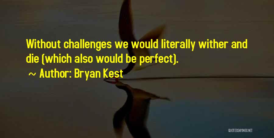Bryan Kest Quotes: Without Challenges We Would Literally Wither And Die (which Also Would Be Perfect).