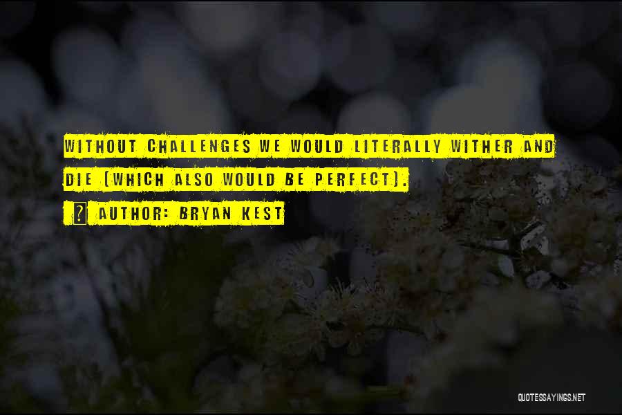 Bryan Kest Quotes: Without Challenges We Would Literally Wither And Die (which Also Would Be Perfect).