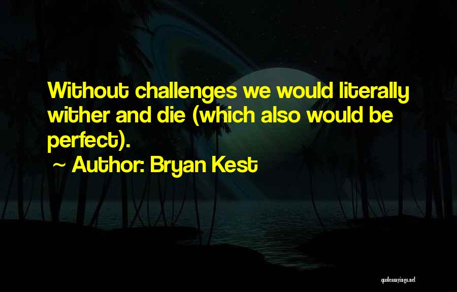 Bryan Kest Quotes: Without Challenges We Would Literally Wither And Die (which Also Would Be Perfect).
