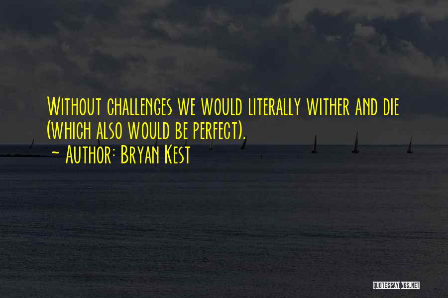 Bryan Kest Quotes: Without Challenges We Would Literally Wither And Die (which Also Would Be Perfect).