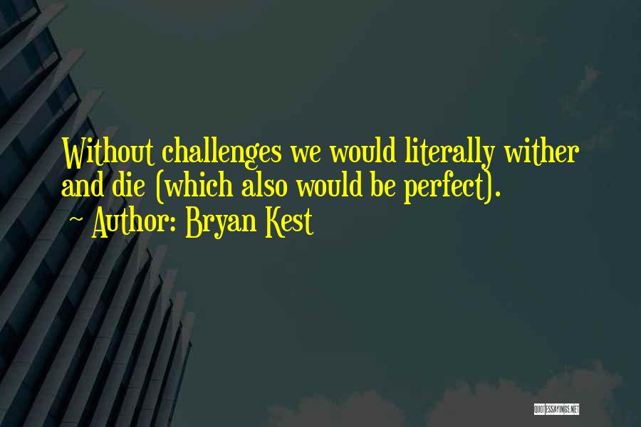 Bryan Kest Quotes: Without Challenges We Would Literally Wither And Die (which Also Would Be Perfect).