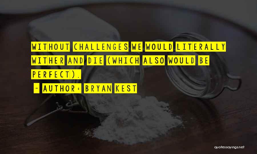 Bryan Kest Quotes: Without Challenges We Would Literally Wither And Die (which Also Would Be Perfect).