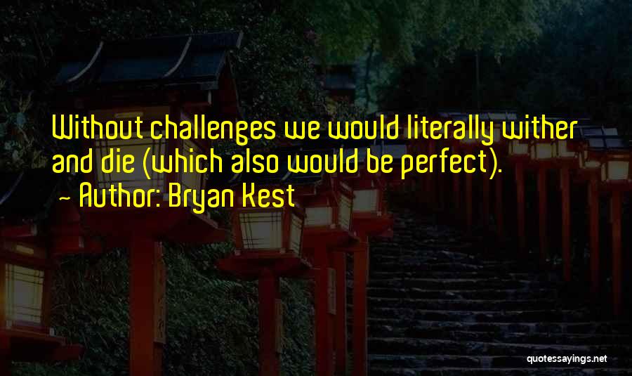 Bryan Kest Quotes: Without Challenges We Would Literally Wither And Die (which Also Would Be Perfect).