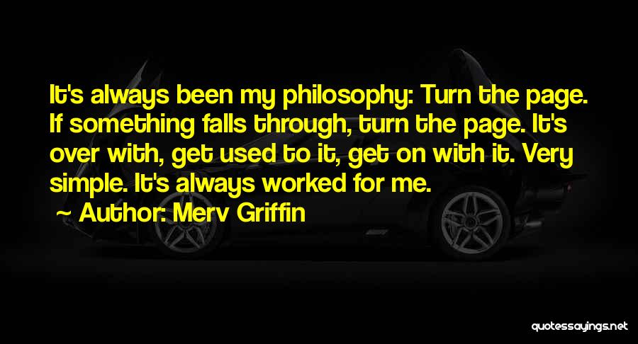Merv Griffin Quotes: It's Always Been My Philosophy: Turn The Page. If Something Falls Through, Turn The Page. It's Over With, Get Used