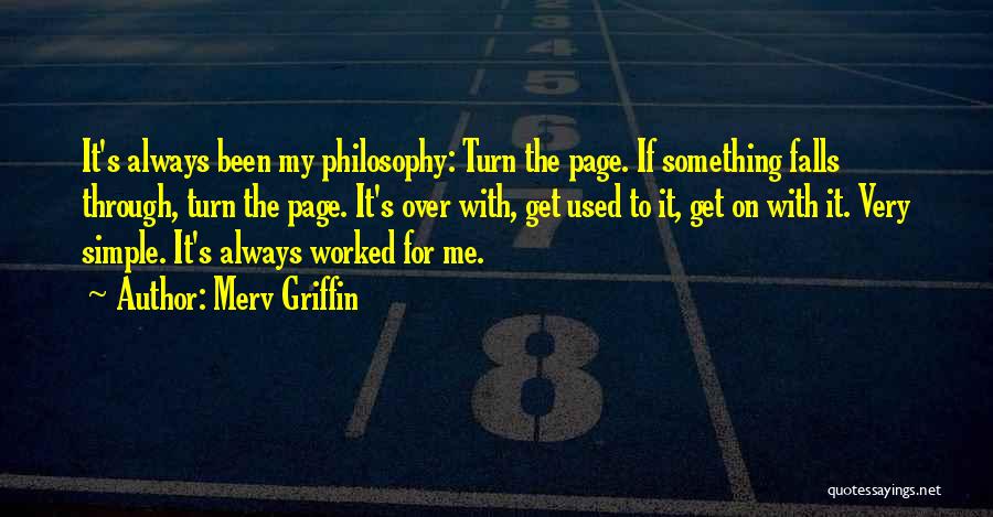 Merv Griffin Quotes: It's Always Been My Philosophy: Turn The Page. If Something Falls Through, Turn The Page. It's Over With, Get Used