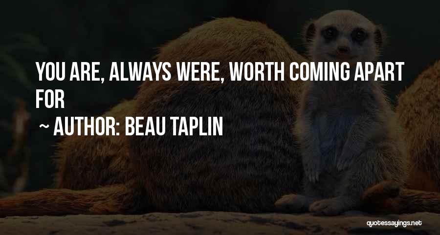 Beau Taplin Quotes: You Are, Always Were, Worth Coming Apart For