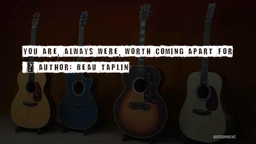 Beau Taplin Quotes: You Are, Always Were, Worth Coming Apart For