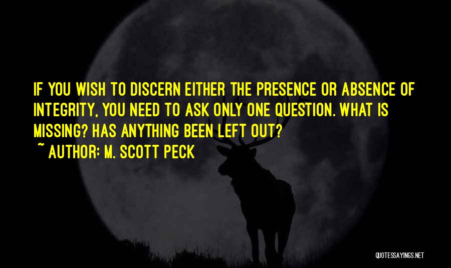 M. Scott Peck Quotes: If You Wish To Discern Either The Presence Or Absence Of Integrity, You Need To Ask Only One Question. What