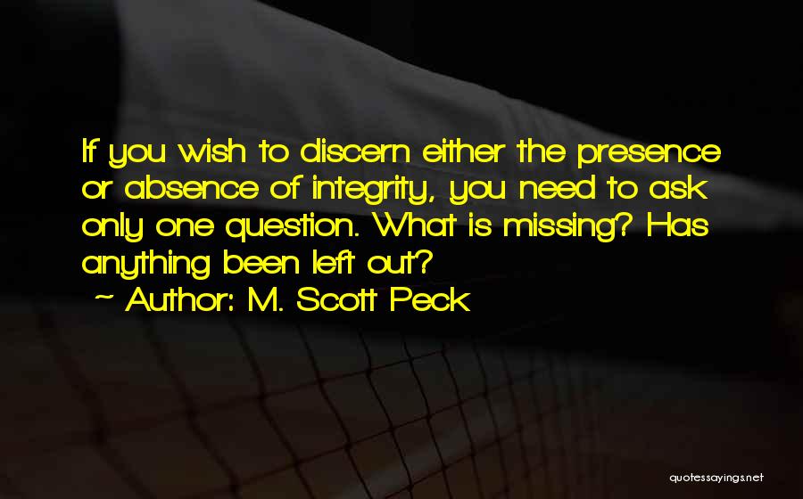 M. Scott Peck Quotes: If You Wish To Discern Either The Presence Or Absence Of Integrity, You Need To Ask Only One Question. What