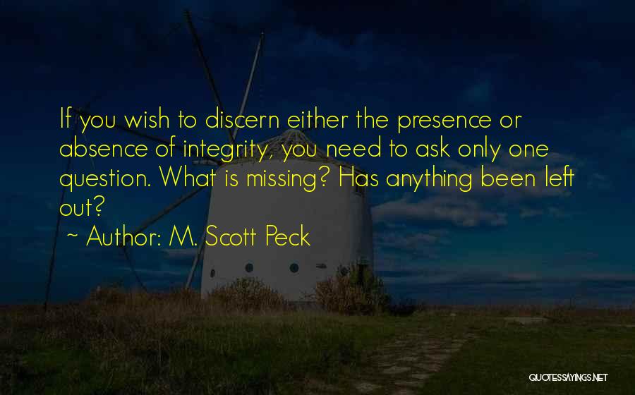 M. Scott Peck Quotes: If You Wish To Discern Either The Presence Or Absence Of Integrity, You Need To Ask Only One Question. What