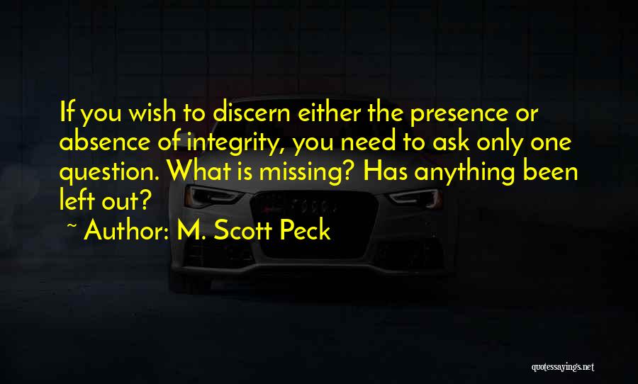 M. Scott Peck Quotes: If You Wish To Discern Either The Presence Or Absence Of Integrity, You Need To Ask Only One Question. What