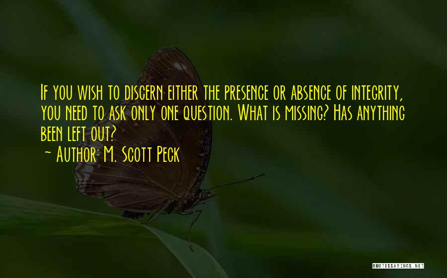 M. Scott Peck Quotes: If You Wish To Discern Either The Presence Or Absence Of Integrity, You Need To Ask Only One Question. What