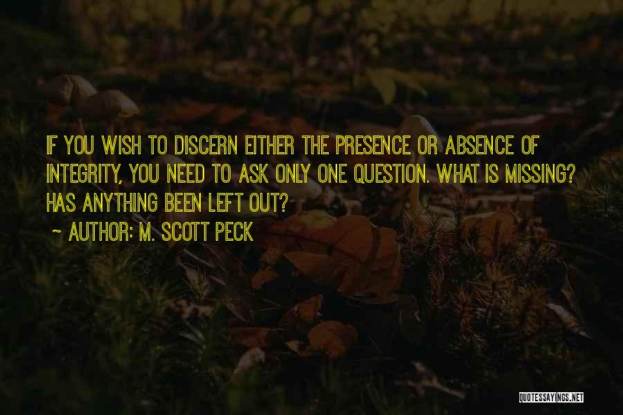 M. Scott Peck Quotes: If You Wish To Discern Either The Presence Or Absence Of Integrity, You Need To Ask Only One Question. What