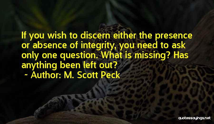 M. Scott Peck Quotes: If You Wish To Discern Either The Presence Or Absence Of Integrity, You Need To Ask Only One Question. What