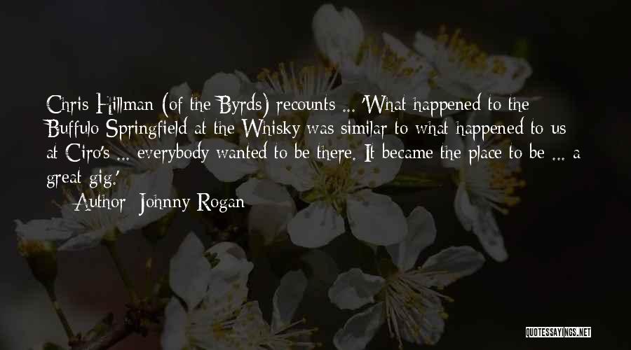 Johnny Rogan Quotes: Chris Hillman (of The Byrds) Recounts ... 'what Happened To The Buffulo Springfield At The Whisky Was Similar To What