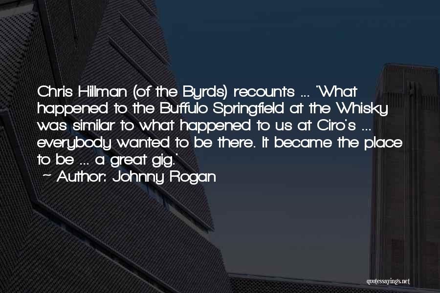 Johnny Rogan Quotes: Chris Hillman (of The Byrds) Recounts ... 'what Happened To The Buffulo Springfield At The Whisky Was Similar To What