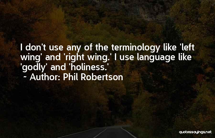 Phil Robertson Quotes: I Don't Use Any Of The Terminology Like 'left Wing' And 'right Wing.' I Use Language Like 'godly' And 'holiness.'