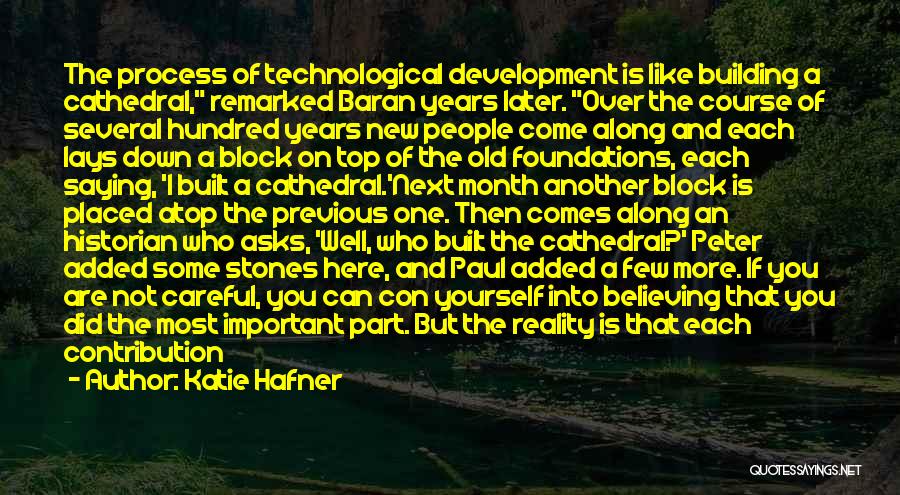 Katie Hafner Quotes: The Process Of Technological Development Is Like Building A Cathedral, Remarked Baran Years Later. Over The Course Of Several Hundred