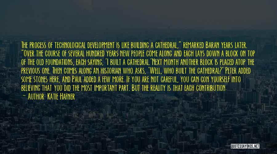 Katie Hafner Quotes: The Process Of Technological Development Is Like Building A Cathedral, Remarked Baran Years Later. Over The Course Of Several Hundred