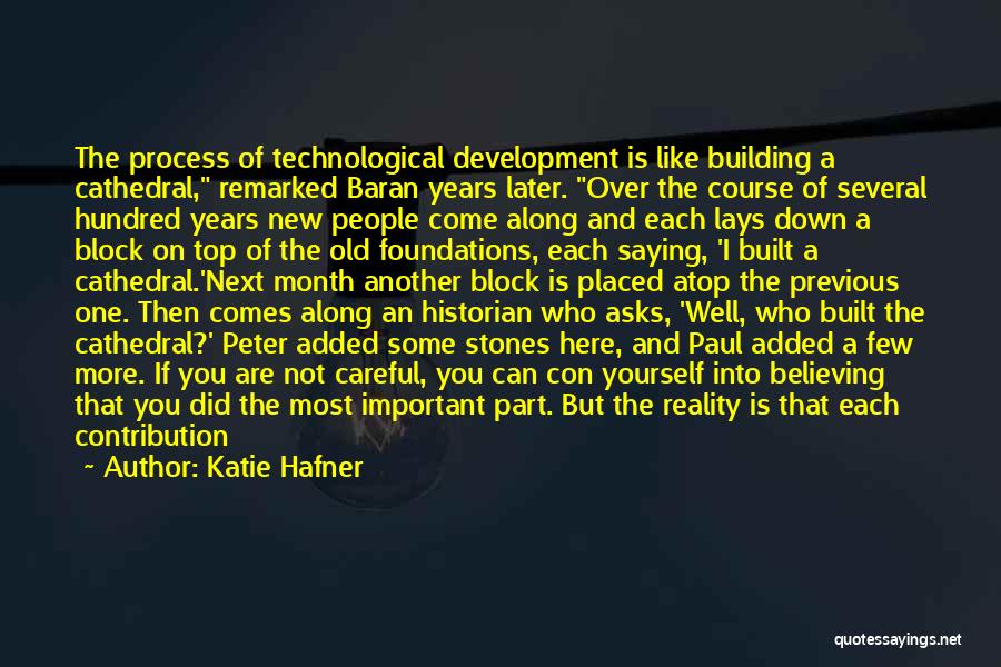 Katie Hafner Quotes: The Process Of Technological Development Is Like Building A Cathedral, Remarked Baran Years Later. Over The Course Of Several Hundred