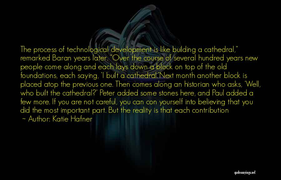 Katie Hafner Quotes: The Process Of Technological Development Is Like Building A Cathedral, Remarked Baran Years Later. Over The Course Of Several Hundred