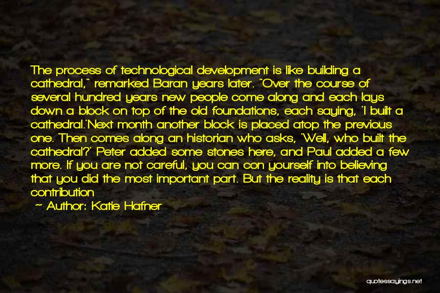 Katie Hafner Quotes: The Process Of Technological Development Is Like Building A Cathedral, Remarked Baran Years Later. Over The Course Of Several Hundred