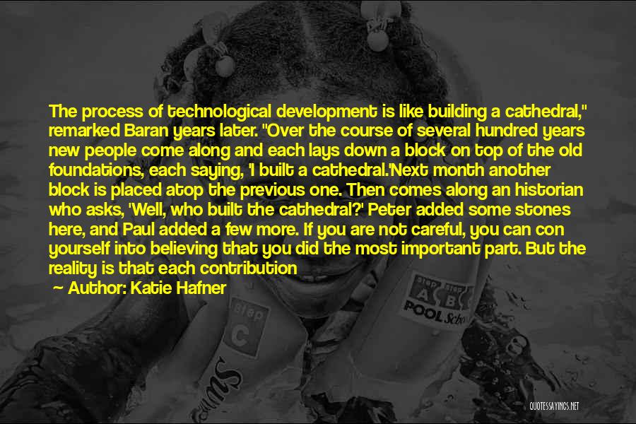 Katie Hafner Quotes: The Process Of Technological Development Is Like Building A Cathedral, Remarked Baran Years Later. Over The Course Of Several Hundred