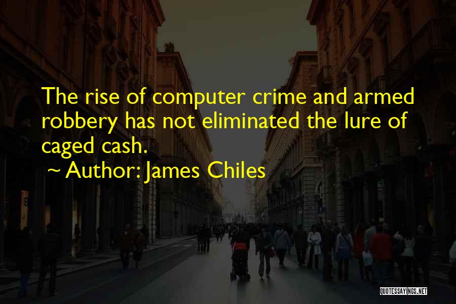 James Chiles Quotes: The Rise Of Computer Crime And Armed Robbery Has Not Eliminated The Lure Of Caged Cash.