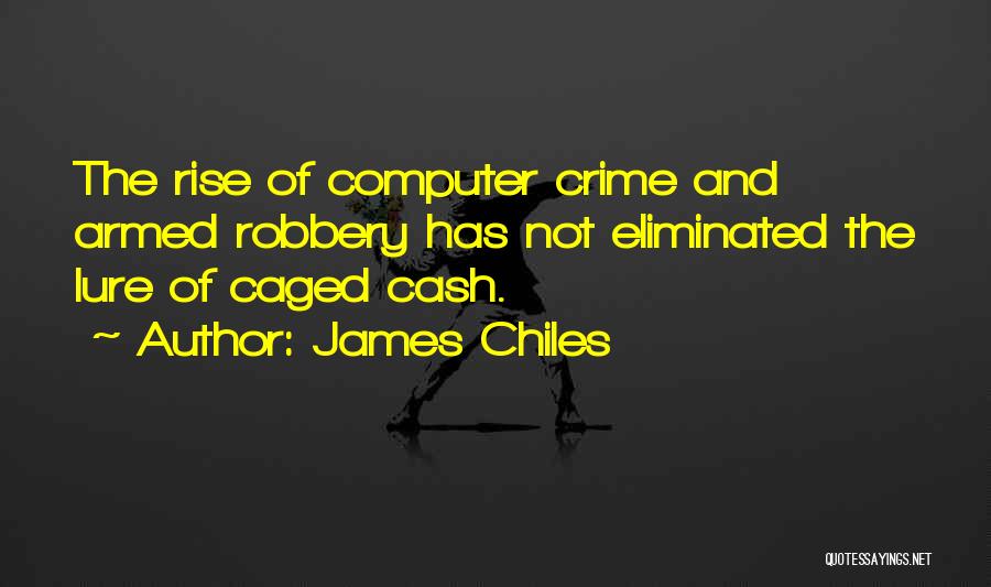 James Chiles Quotes: The Rise Of Computer Crime And Armed Robbery Has Not Eliminated The Lure Of Caged Cash.