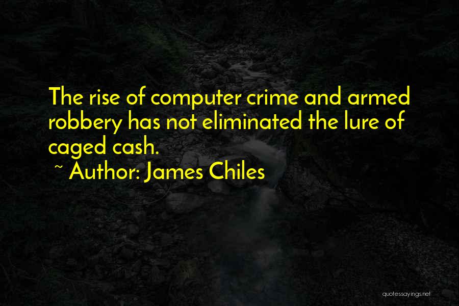 James Chiles Quotes: The Rise Of Computer Crime And Armed Robbery Has Not Eliminated The Lure Of Caged Cash.