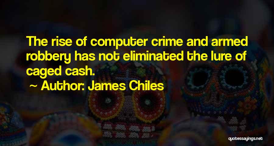 James Chiles Quotes: The Rise Of Computer Crime And Armed Robbery Has Not Eliminated The Lure Of Caged Cash.