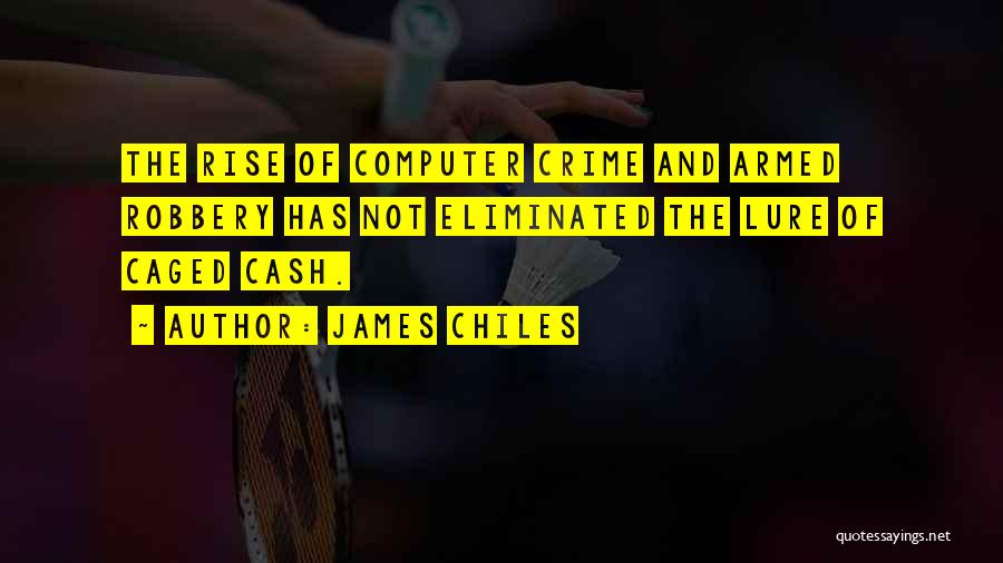 James Chiles Quotes: The Rise Of Computer Crime And Armed Robbery Has Not Eliminated The Lure Of Caged Cash.