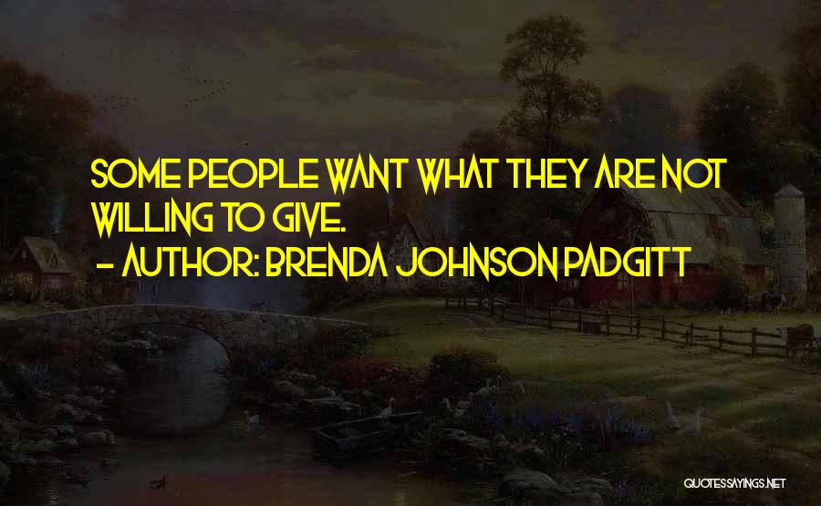 Brenda Johnson Padgitt Quotes: Some People Want What They Are Not Willing To Give.