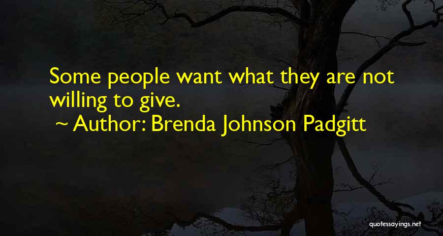 Brenda Johnson Padgitt Quotes: Some People Want What They Are Not Willing To Give.