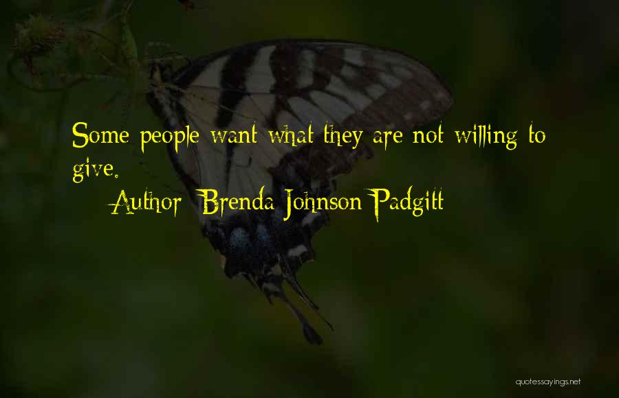 Brenda Johnson Padgitt Quotes: Some People Want What They Are Not Willing To Give.