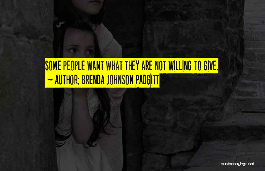 Brenda Johnson Padgitt Quotes: Some People Want What They Are Not Willing To Give.