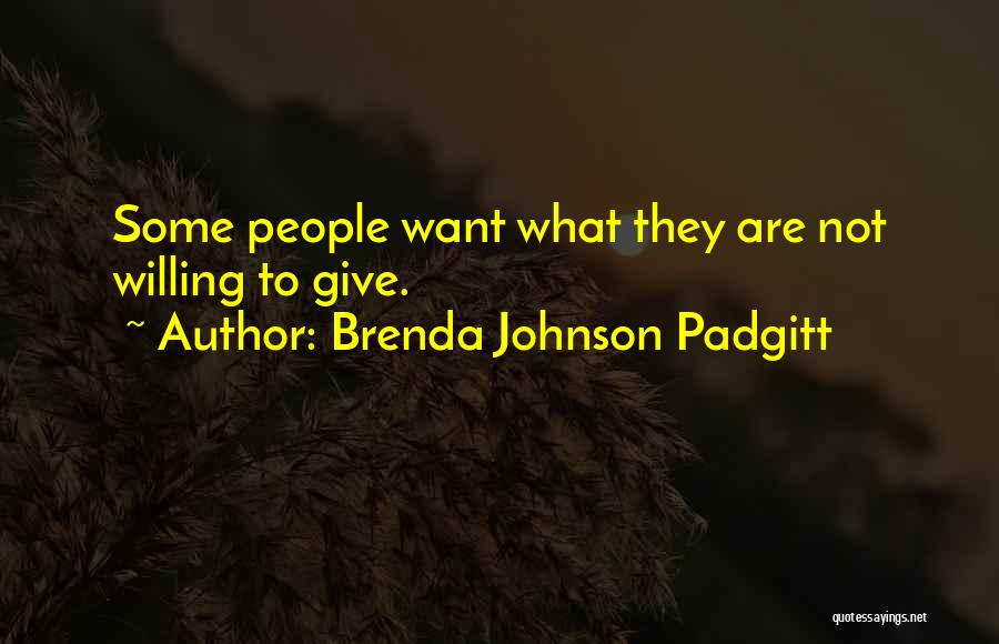 Brenda Johnson Padgitt Quotes: Some People Want What They Are Not Willing To Give.
