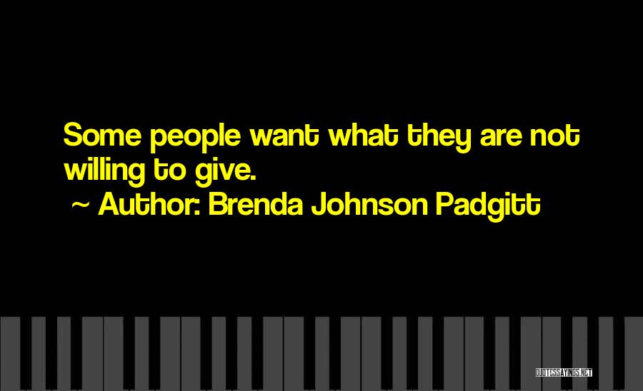 Brenda Johnson Padgitt Quotes: Some People Want What They Are Not Willing To Give.