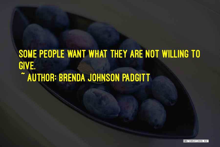 Brenda Johnson Padgitt Quotes: Some People Want What They Are Not Willing To Give.