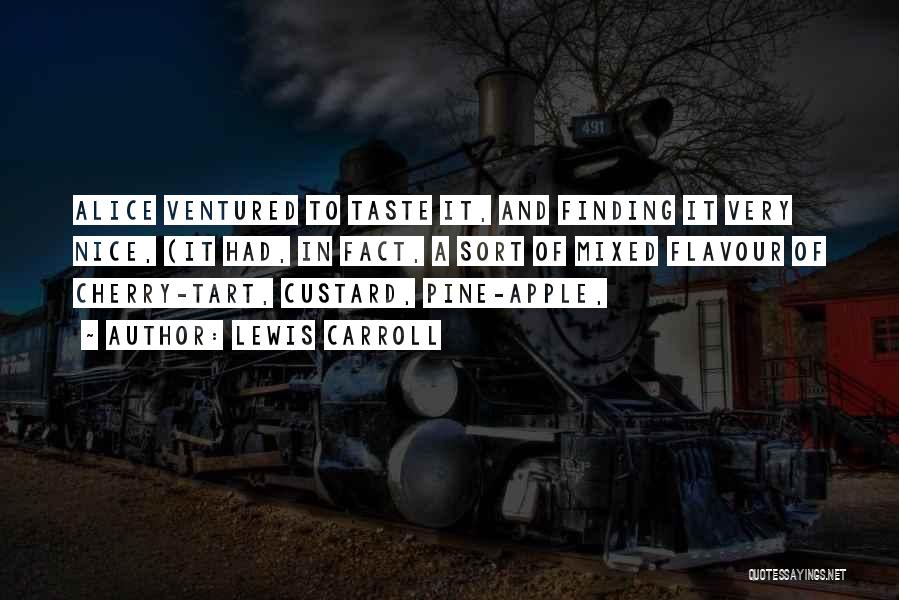Lewis Carroll Quotes: Alice Ventured To Taste It, And Finding It Very Nice, (it Had, In Fact, A Sort Of Mixed Flavour Of